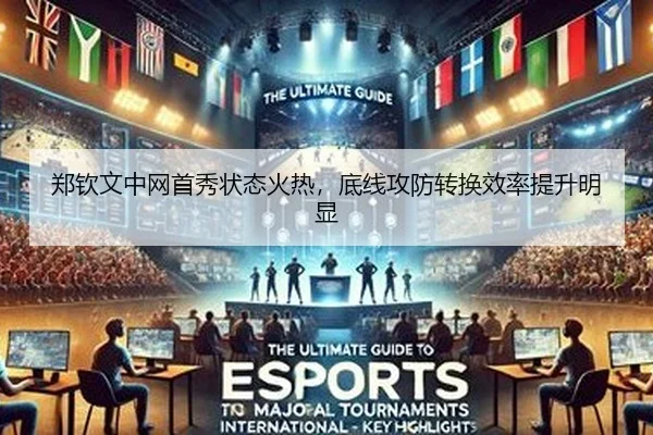 郑钦文中网首秀状态火热，底线攻防转换效率提升明显